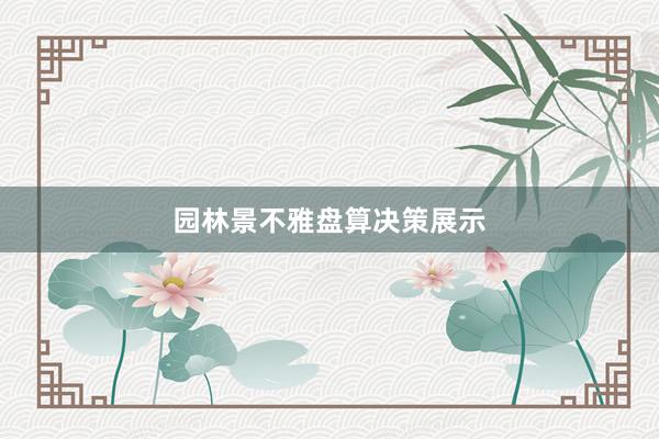 园林景不雅盘算决策展示