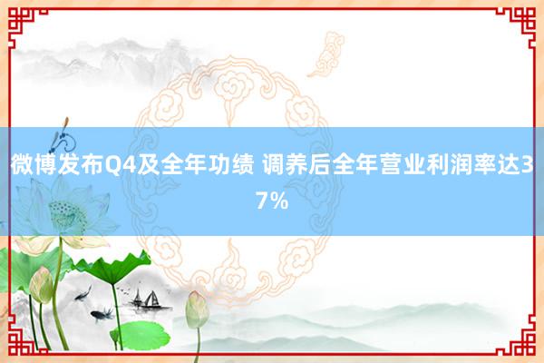 微博发布Q4及全年功绩 调养后全年营业利润率达37%