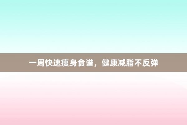 一周快速瘦身食谱，健康减脂不反弹