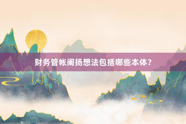 财务管帐阐扬想法包括哪些本体？