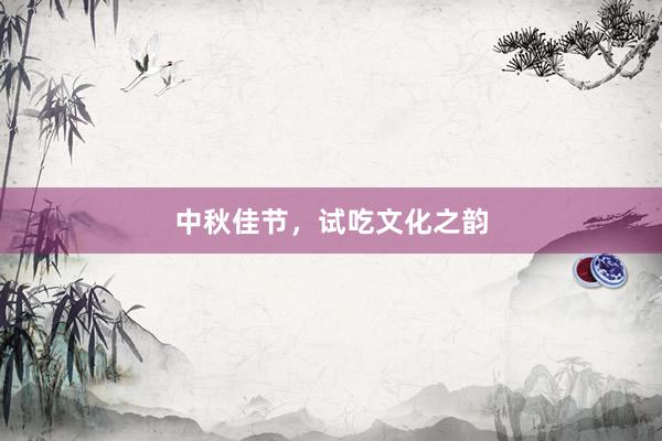 中秋佳节，试吃文化之韵